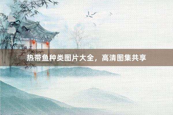 热带鱼种类图片大全，高清图集共享